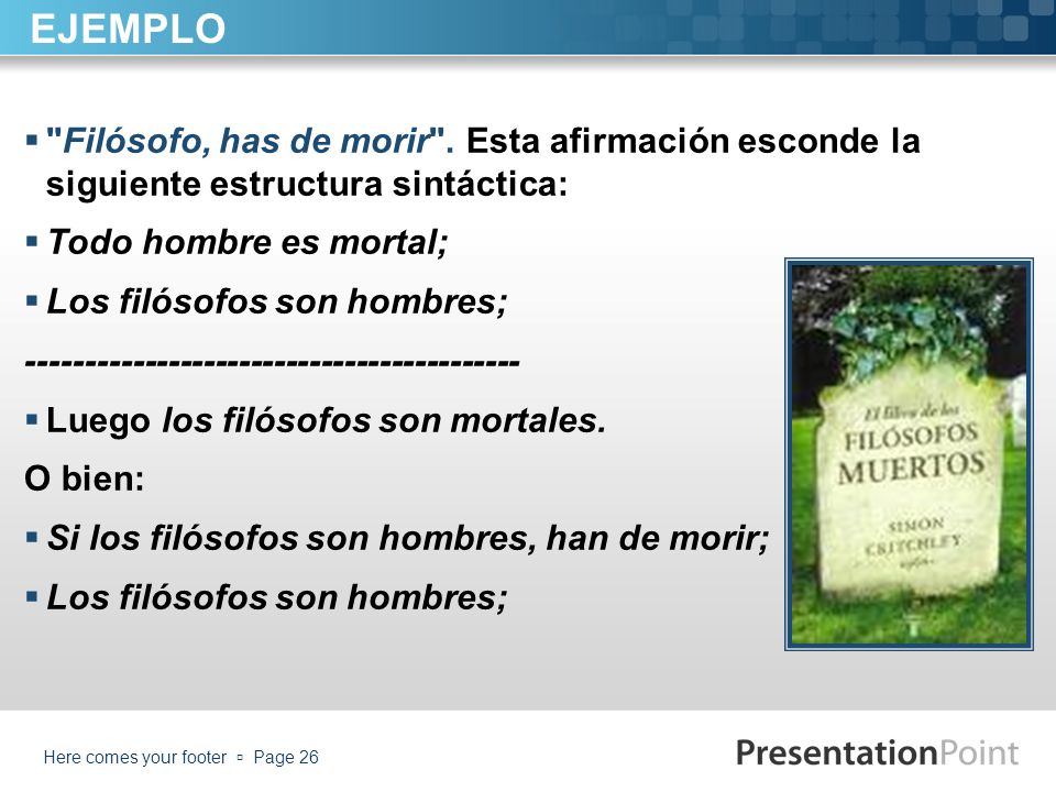 EJEMPLO Filósofo, has de morir . Esta afirmación esconde la siguiente estructura sintáctica: Todo hombre es mortal;