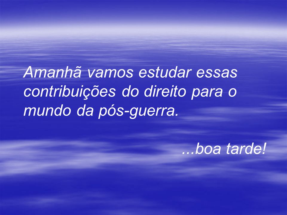 Amanhã vamos estudar essas contribuições do direito para o mundo da pós-guerra.