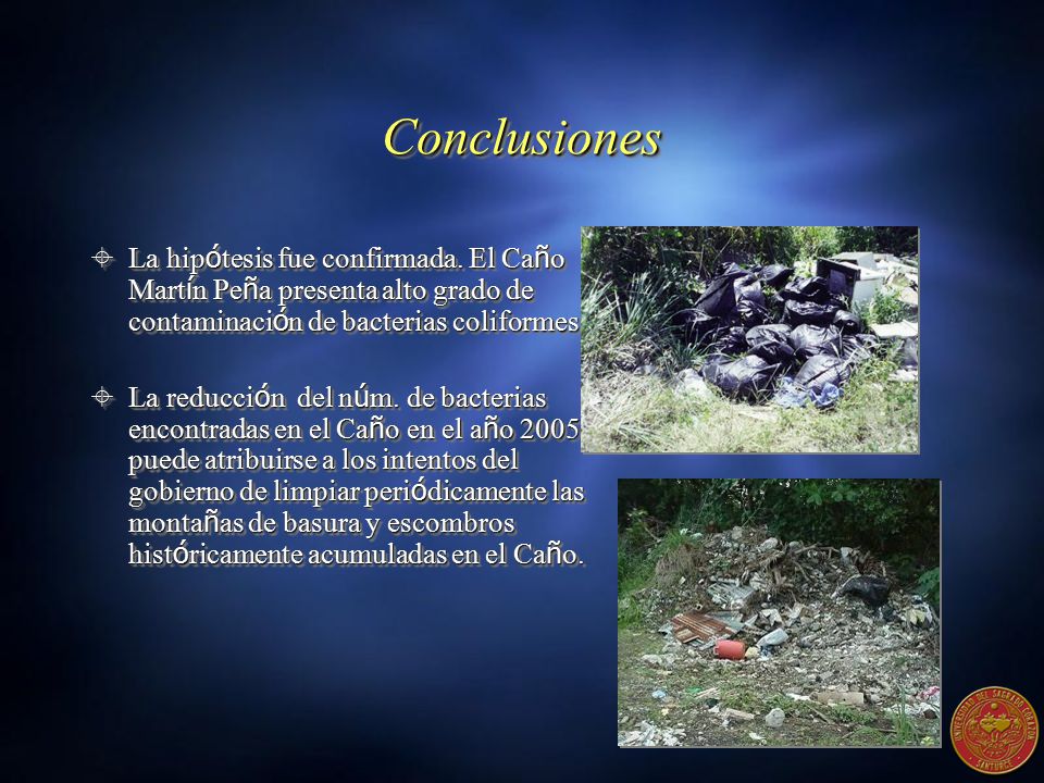 Conclusiones La hipótesis fue confirmada. El Caño Martín Peña presenta alto grado de contaminación de bacterias coliformes.