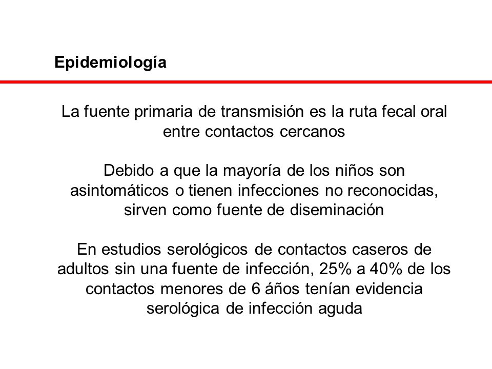 Epidemiología La fuente primaria de transmisión es la ruta fecal oral entre contactos cercanos.