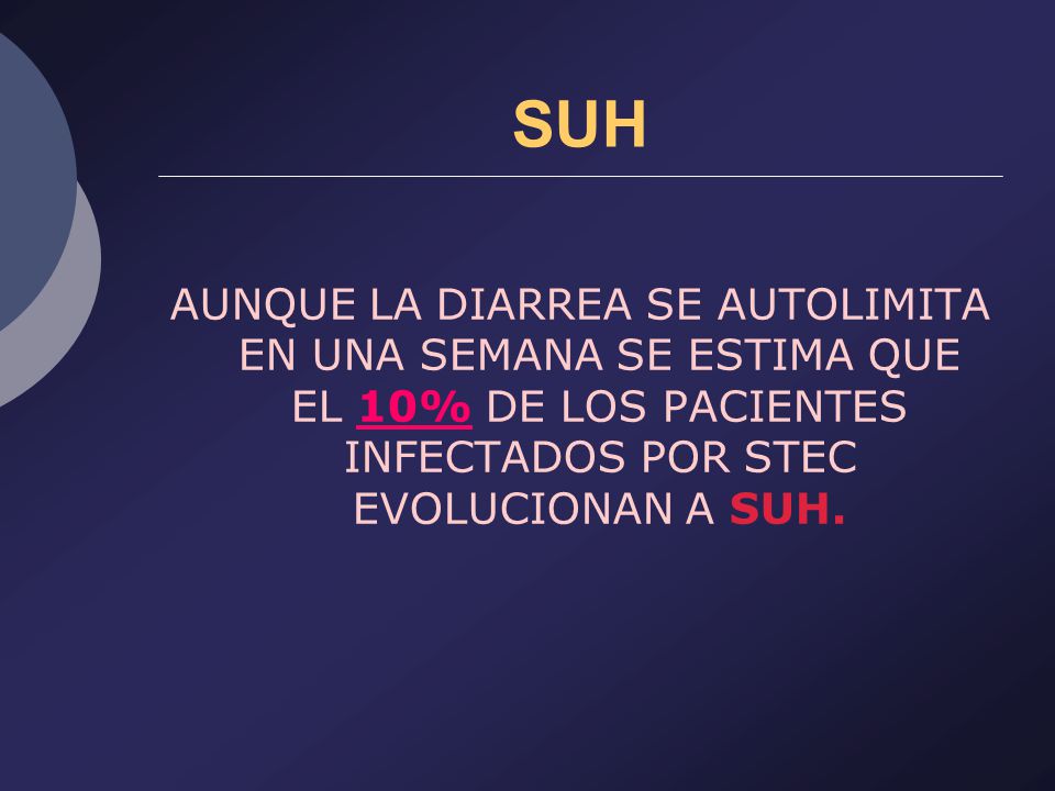 SUH AUNQUE LA DIARREA SE AUTOLIMITA EN UNA SEMANA SE ESTIMA QUE EL 10% DE LOS PACIENTES INFECTADOS POR STEC EVOLUCIONAN A SUH.
