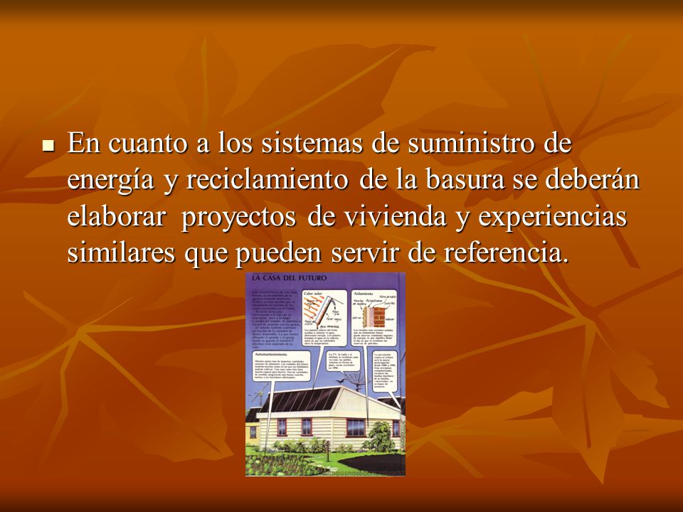 En cuanto a los sistemas de suministro de energía y reciclamiento de la basura se deberán elaborar proyectos de vivienda y experiencias similares que pueden servir de referencia.