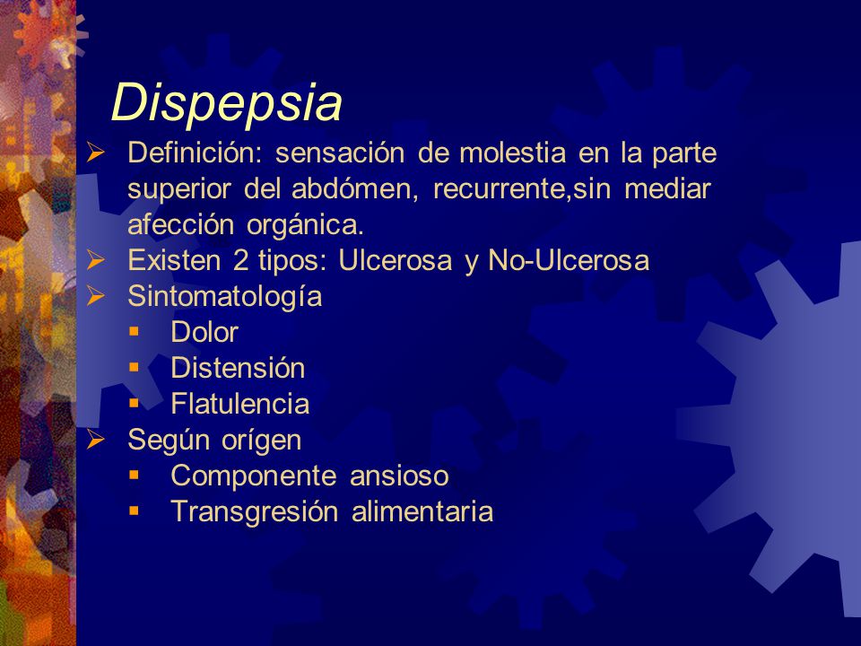 Dispepsia Definición: sensación de molestia en la parte superior del abdómen, recurrente,sin mediar afección orgánica.