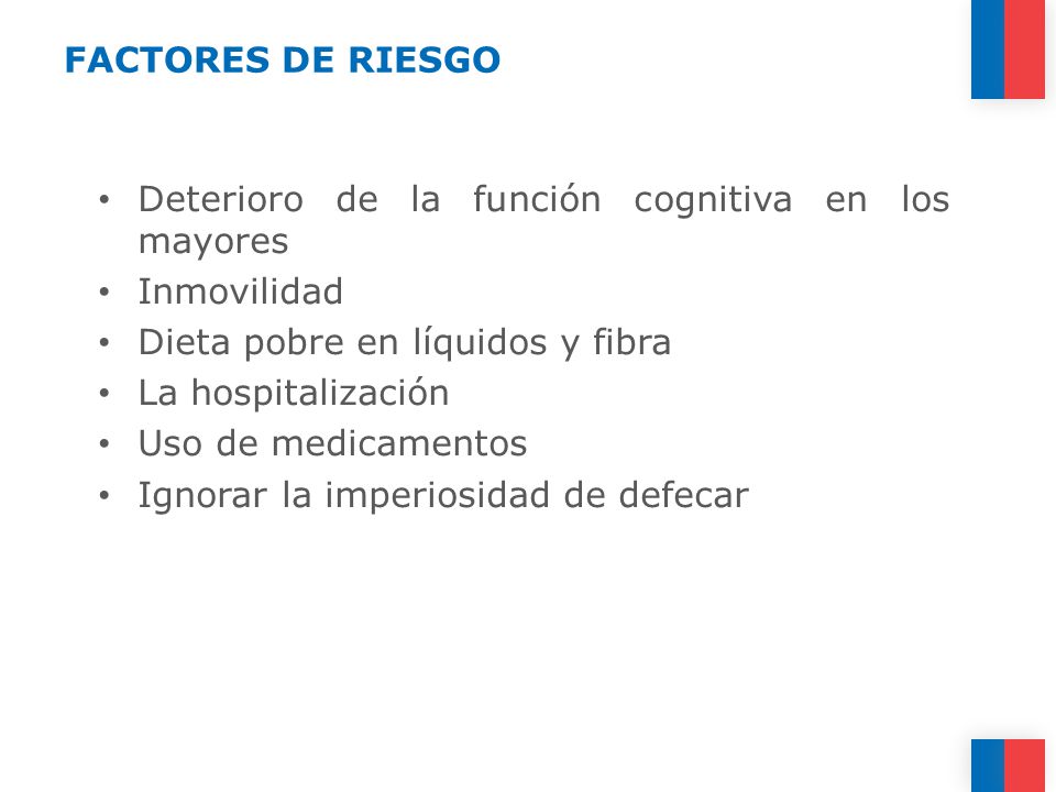 FACTORES DE RIESGO Deterioro de la función cognitiva en los mayores. Inmovilidad. Dieta pobre en líquidos y fibra.