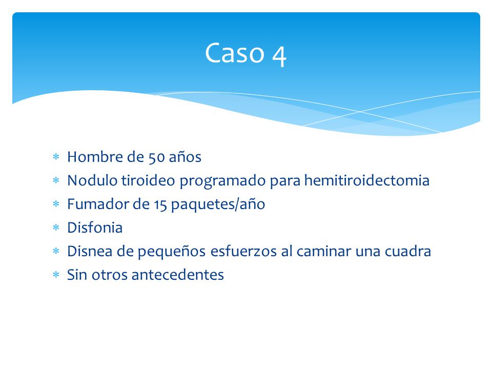 Caso 4 Hombre de 50 años. Nodulo tiroideo programado para hemitiroidectomia. Fumador de 15 paquetes/año.