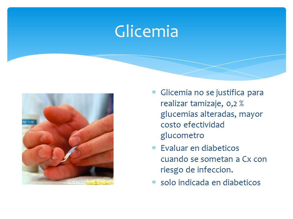 Glicemia Glicemia no se justifica para realizar tamizaje, 0,2 % glucemias alteradas, mayor costo efectividad glucometro.