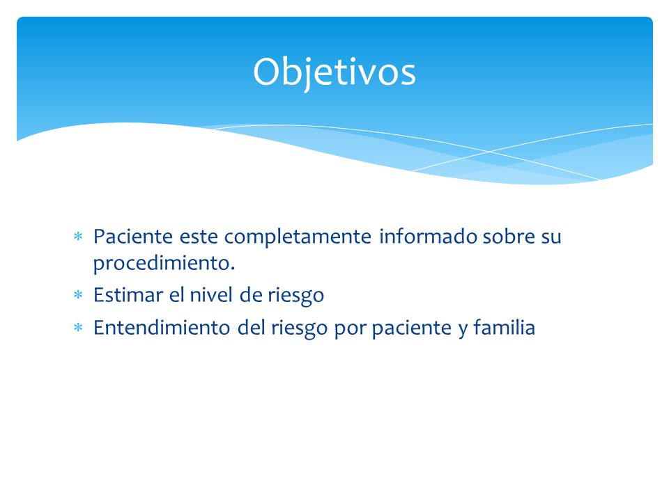 Objetivos Paciente este completamente informado sobre su procedimiento. Estimar el nivel de riesgo.