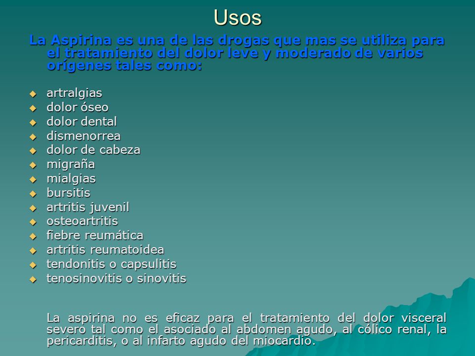 Usos La Aspirina es una de las drogas que mas se utiliza para el tratamiento del dolor leve y moderado de varios orígenes tales como: