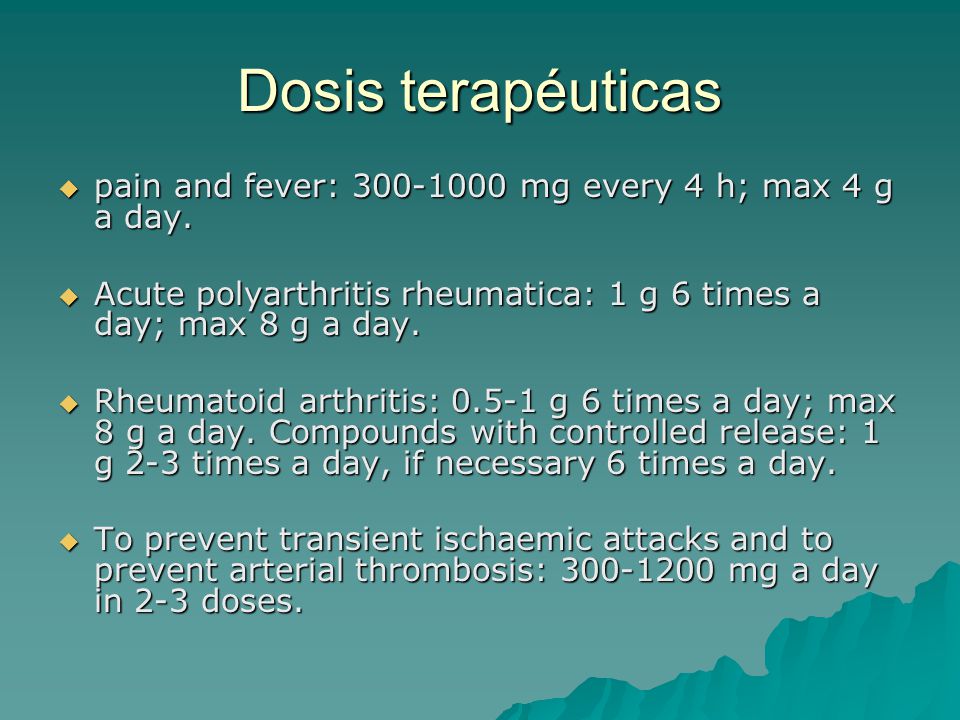 Dosis terapéuticas pain and fever: mg every 4 h; max 4 g a day. Acute polyarthritis rheumatica: 1 g 6 times a day; max 8 g a day.