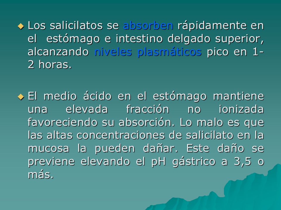 Los salicilatos se absorben rápidamente en el estómago e intestino delgado superior, alcanzando niveles plasmáticos pico en 1-2 horas.