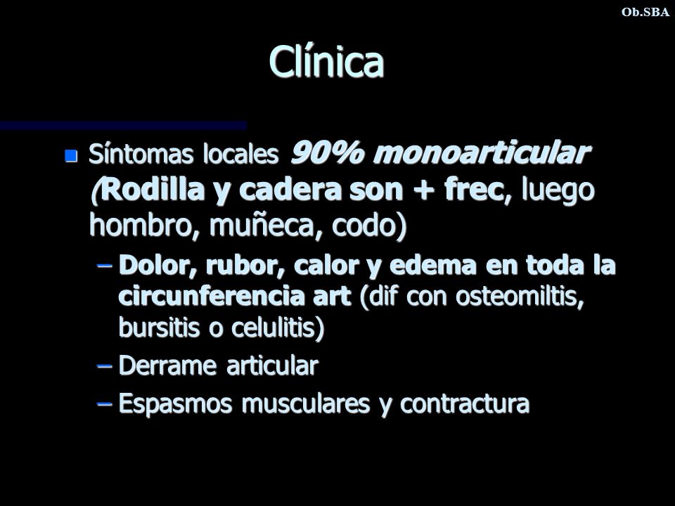 Ob.SBA Clínica. Síntomas locales 90% monoarticular (Rodilla y cadera son + frec, luego hombro, muñeca, codo)