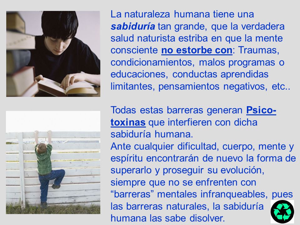 La naturaleza humana tiene una sabiduría tan grande, que la verdadera salud naturista estriba en que la mente consciente no estorbe con: Traumas, condicionamientos, malos programas o educaciones, conductas aprendidas limitantes, pensamientos negativos, etc..