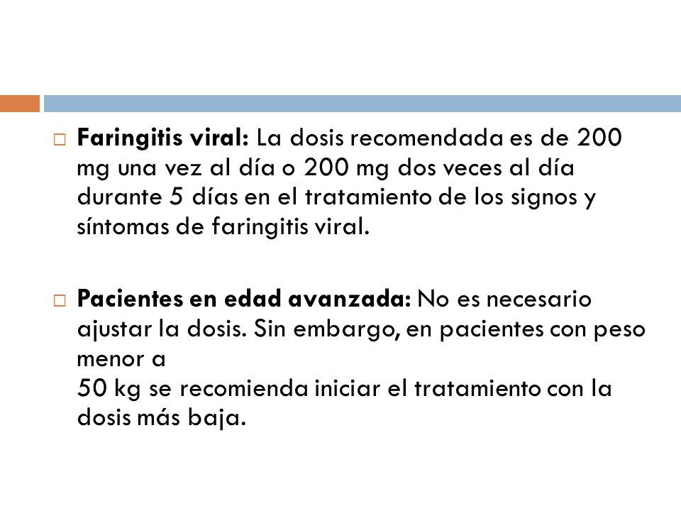 Faringitis viral: La dosis recomendada es de 200 mg una vez al día o 200 mg dos veces al día durante 5 días en el tratamiento de los signos y síntomas de faringitis viral.