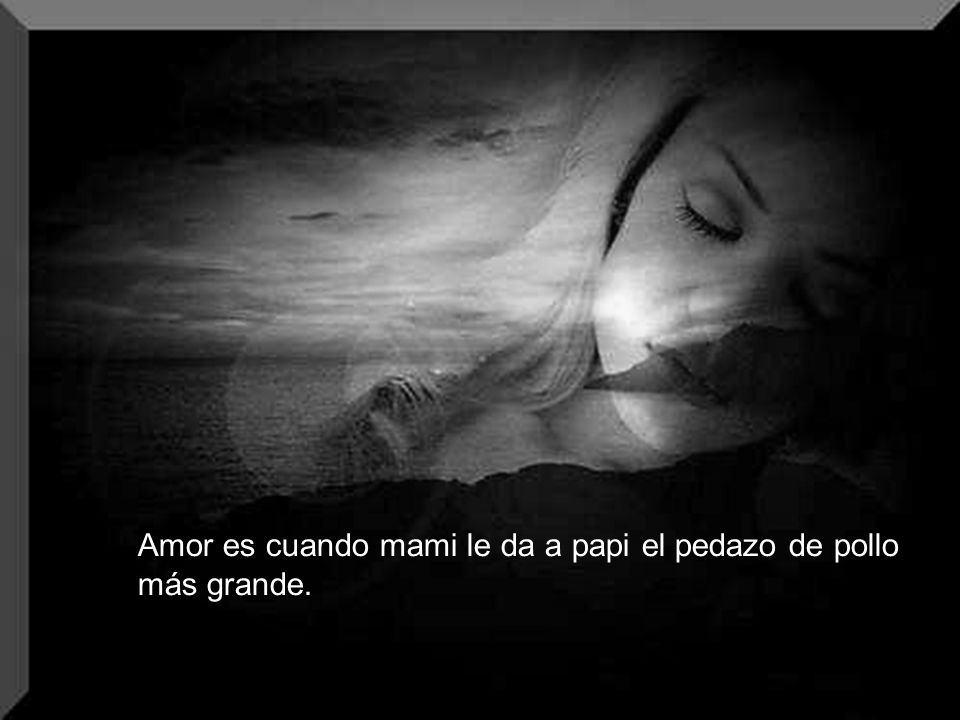 Amor es cuando mami le da a papi el pedazo de pollo más grande.