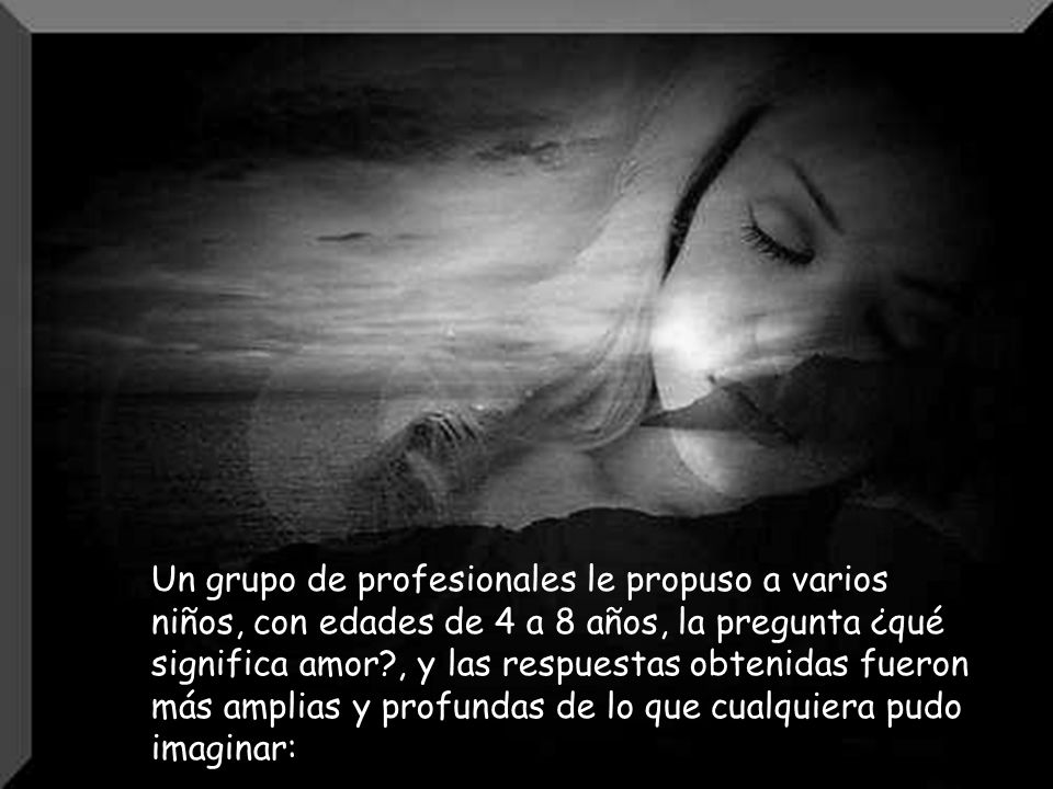 Un grupo de profesionales le propuso a varios niños, con edades de 4 a 8 años, la pregunta ¿qué significa amor , y las respuestas obtenidas fueron más amplias y profundas de lo que cualquiera pudo imaginar: