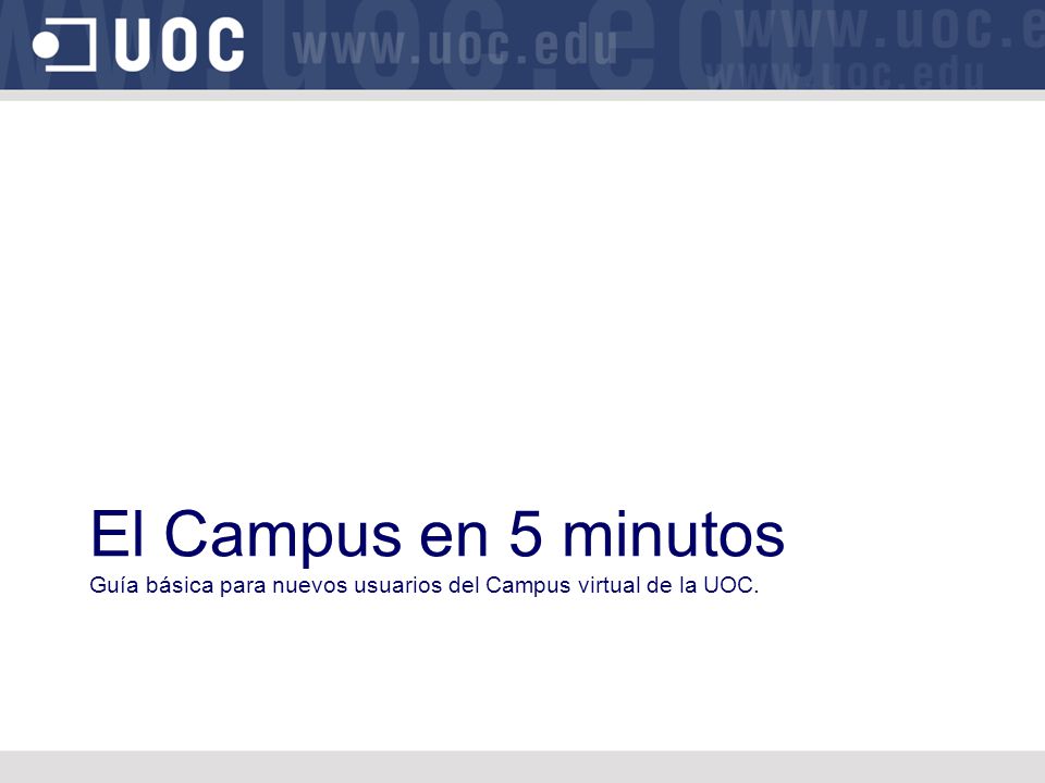 El Campus en 5 minutos Guía básica para nuevos usuarios del Campus virtual de la UOC.
