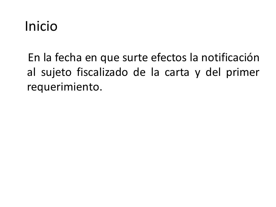 Inicio En la fecha en que surte efectos la notificación al sujeto fiscalizado de la carta y del primer requerimiento.