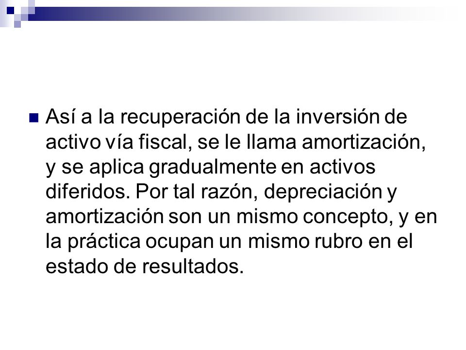 Así a la recuperación de la inversión de activo vía fiscal, se le llama amortización, y se aplica gradualmente en activos diferidos.
