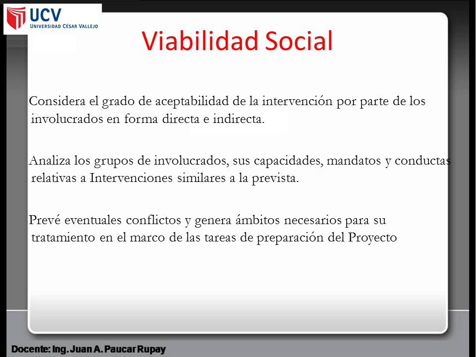 Viabilidad Social Considera el grado de aceptabilidad de la intervención por parte de los involucrados en forma directa e indirecta.