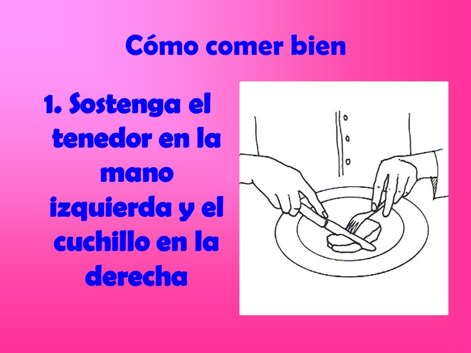 Cómo comer bien 1. Sostenga el tenedor en la mano izquierda y el cuchillo en la derecha.