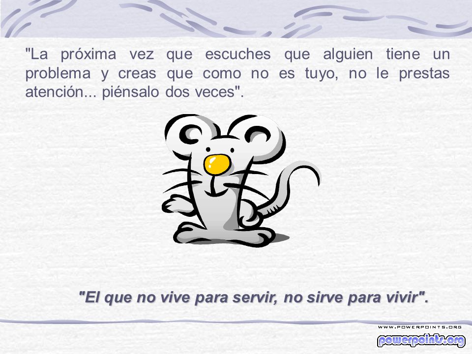 La próxima vez que escuches que alguien tiene un problema y creas que como no es tuyo, no le prestas atención... piénsalo dos veces .