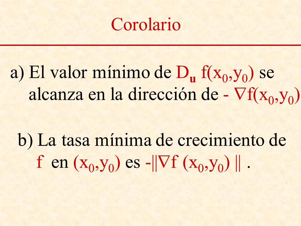 Corolario a) El valor mínimo de Du f(x0,y0) se. alcanza en la dirección de - f(x0,y0) b) La tasa mínima de crecimiento de.