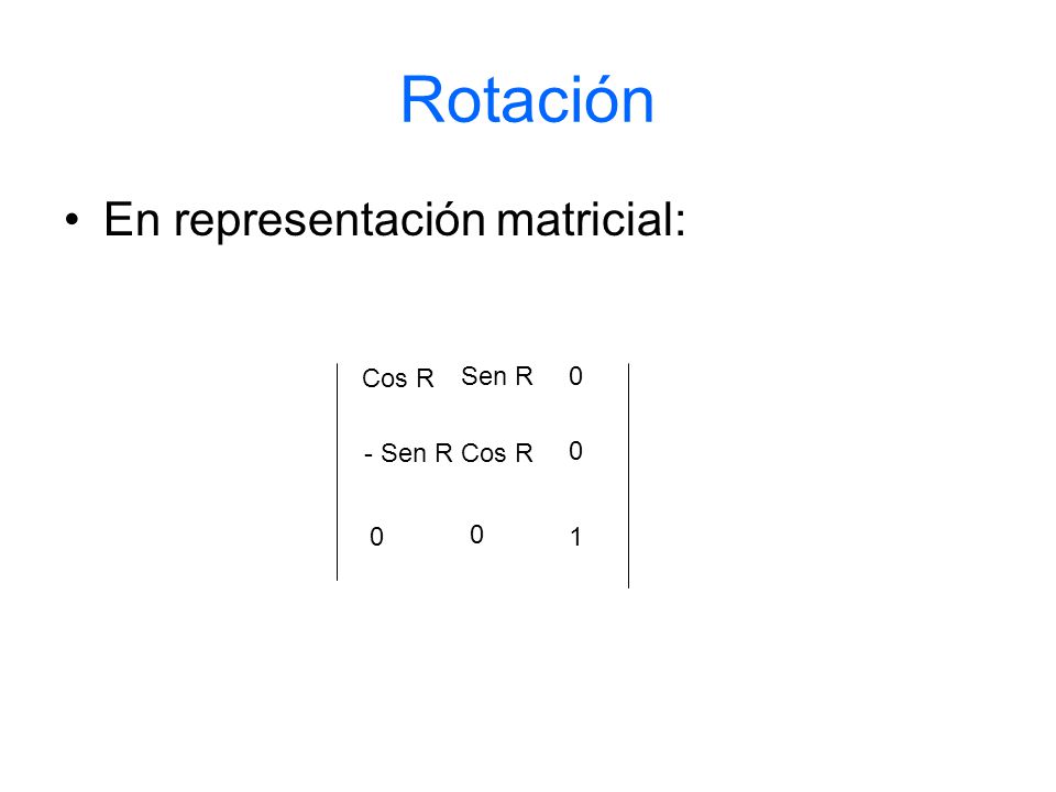 Rotación En representación matricial: Cos R Sen R - Sen R Cos R 1