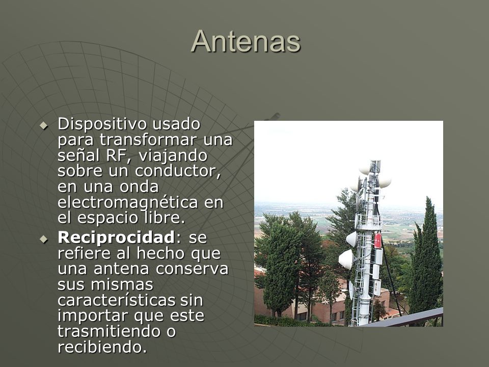 Antenas Dispositivo usado para transformar una señal RF, viajando sobre un conductor, en una onda electromagnética en el espacio libre.