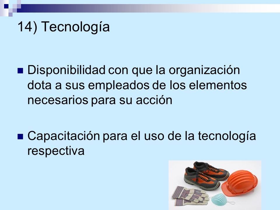 14) Tecnología Disponibilidad con que la organización dota a sus empleados de los elementos necesarios para su acción.