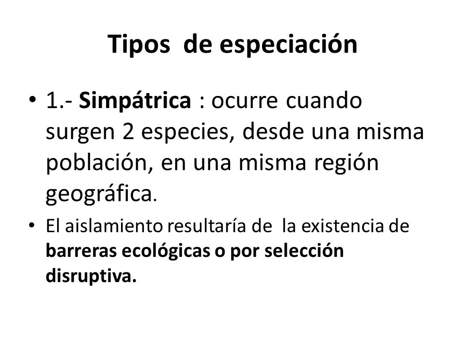 Tipos de especiación 1.- Simpátrica : ocurre cuando surgen 2 especies, desde una misma población, en una misma región geográfica.