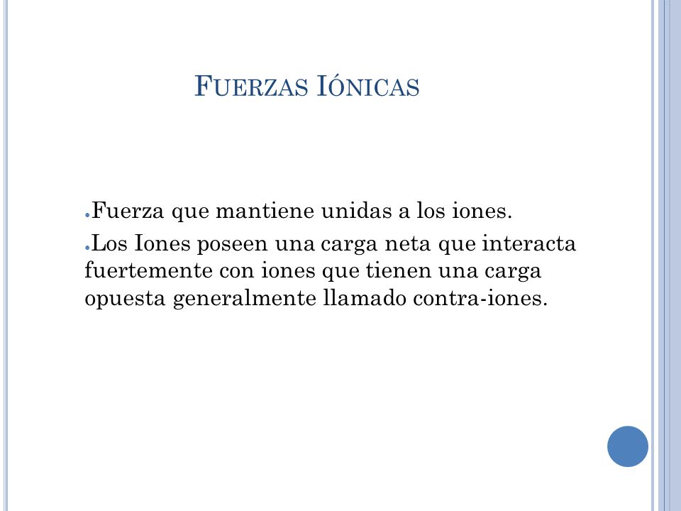 Fuerzas Iónicas Fuerza que mantiene unidas a los iones.