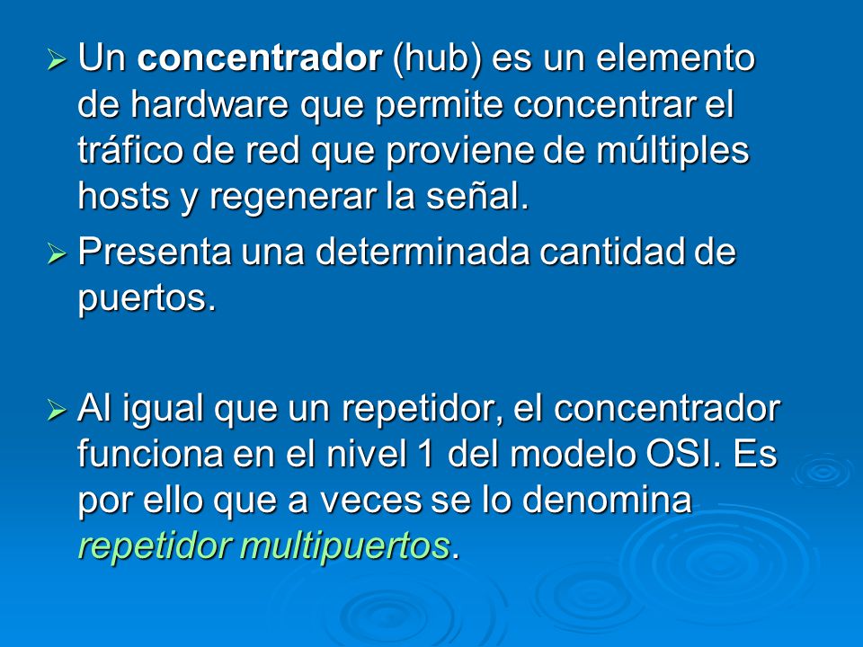 Un concentrador (hub) es un elemento de hardware que permite concentrar el tráfico de red que proviene de múltiples hosts y regenerar la señal.