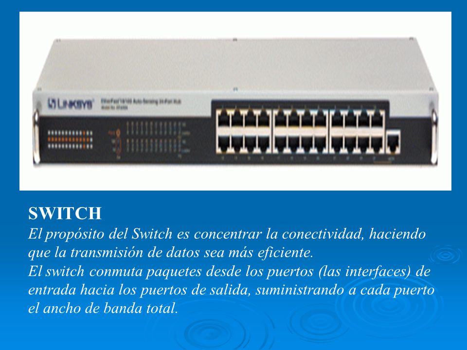SWITCH El propósito del Switch es concentrar la conectividad, haciendo que la transmisión de datos sea más eficiente.