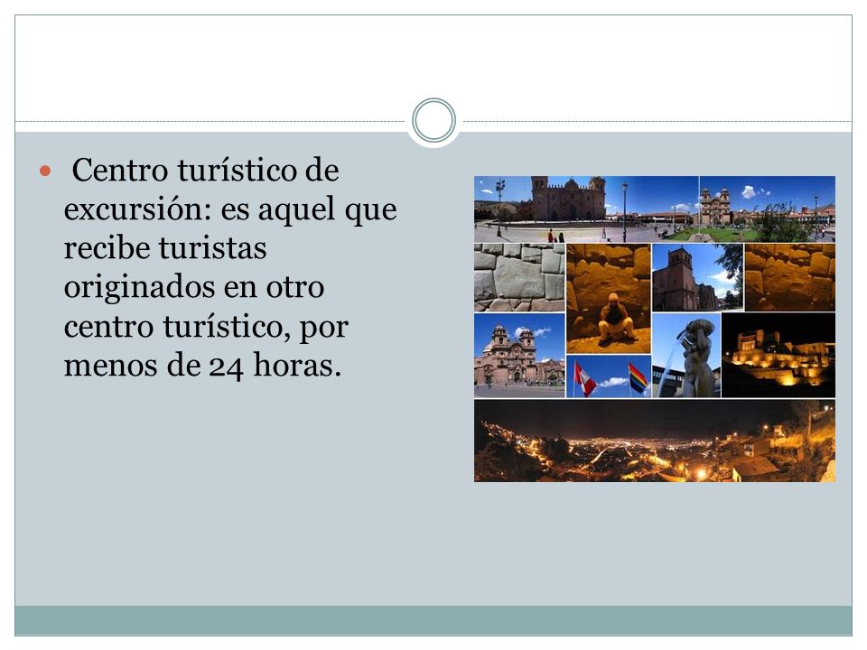 Centro turístico de excursión: es aquel que recibe turistas originados en otro centro turístico, por menos de 24 horas.