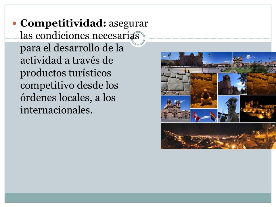Competitividad: asegurar las condiciones necesarias para el desarrollo de la actividad a través de productos turísticos competitivo desde los órdenes locales, a los internacionales.