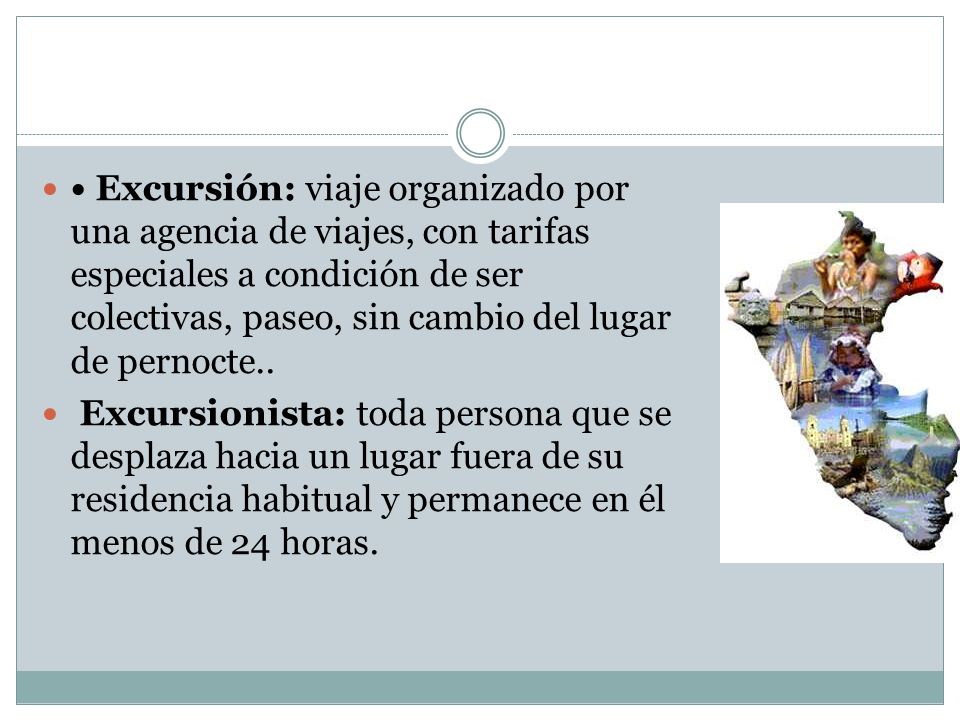 • Excursión: viaje organizado por una agencia de viajes, con tarifas especiales a condición de ser colectivas, paseo, sin cambio del lugar de pernocte..