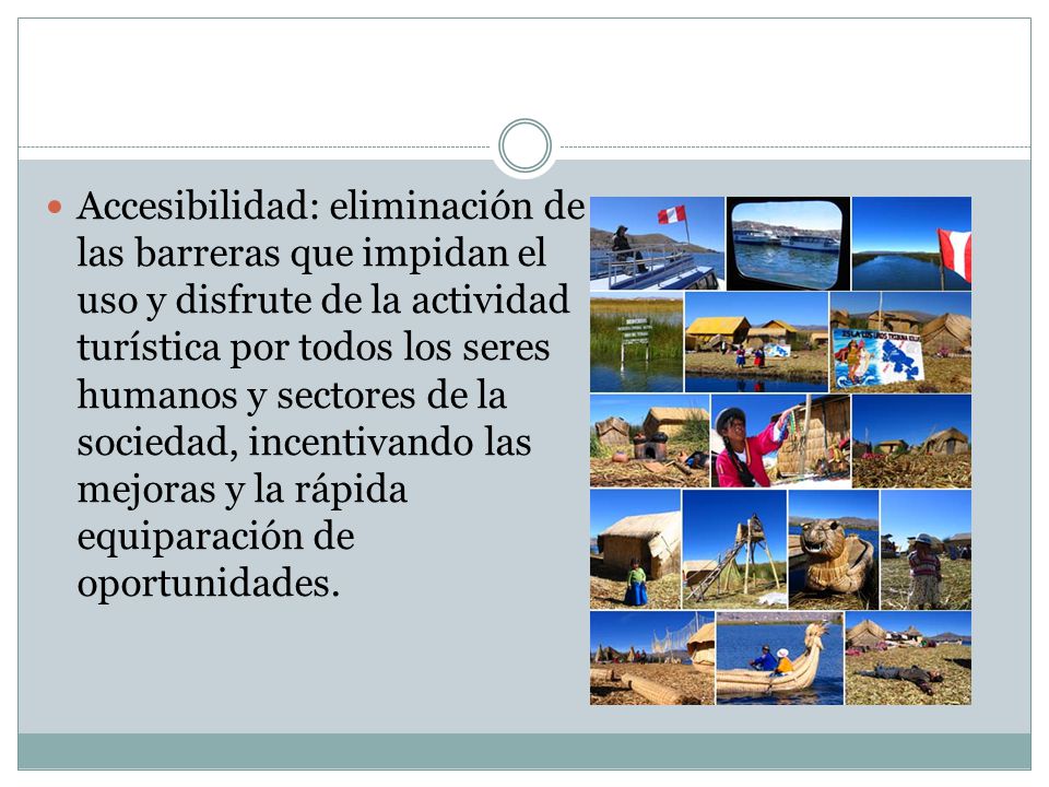 Accesibilidad: eliminación de las barreras que impidan el uso y disfrute de la actividad turística por todos los seres humanos y sectores de la sociedad, incentivando las mejoras y la rápida equiparación de oportunidades.