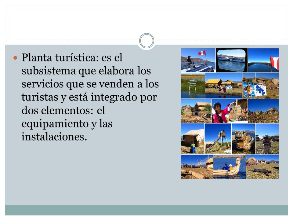 Planta turística: es el subsistema que elabora los servicios que se venden a los turistas y está integrado por dos elementos: el equipamiento y las instalaciones.