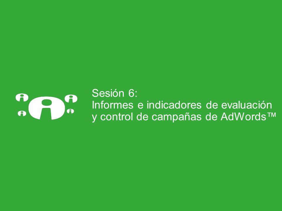 Sesión 6: Informes e indicadores de evaluación y control de campañas de AdWords™