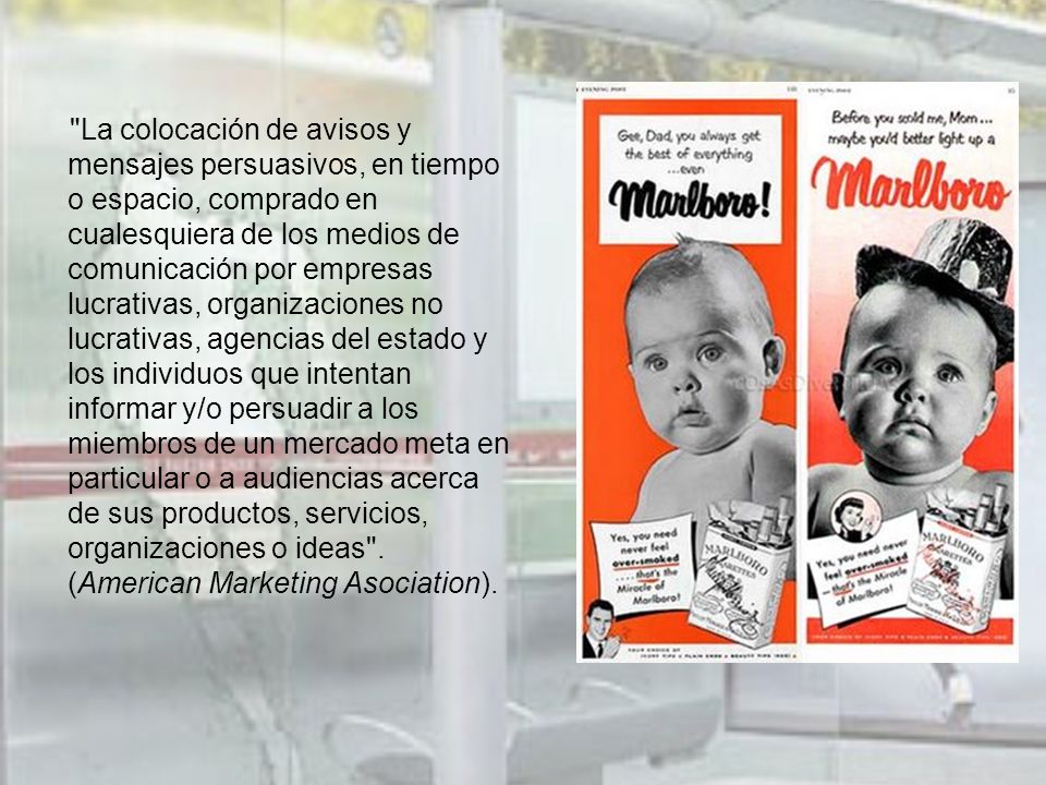 La colocación de avisos y mensajes persuasivos, en tiempo o espacio, comprado en cualesquiera de los medios de comunicación por empresas lucrativas, organizaciones no lucrativas, agencias del estado y los individuos que intentan informar y/o persuadir a los miembros de un mercado meta en particular o a audiencias acerca de sus productos, servicios, organizaciones o ideas .