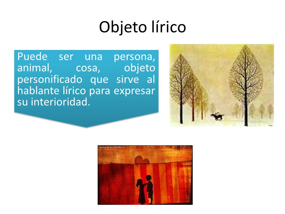 Objeto lírico Puede ser una persona, animal, cosa, objeto personificado que sirve al hablante lírico para expresar su interioridad.