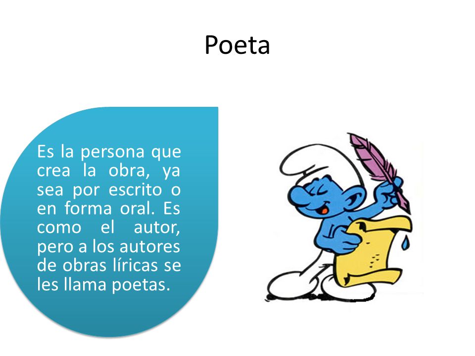 Poeta Es la persona que crea la obra, ya sea por escrito o en forma oral.