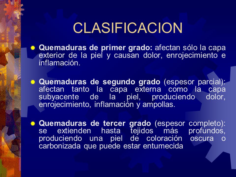 CLASIFICACION Quemaduras de primer grado: afectan sólo la capa exterior de la piel y causan dolor, enrojecimiento e inflamación.