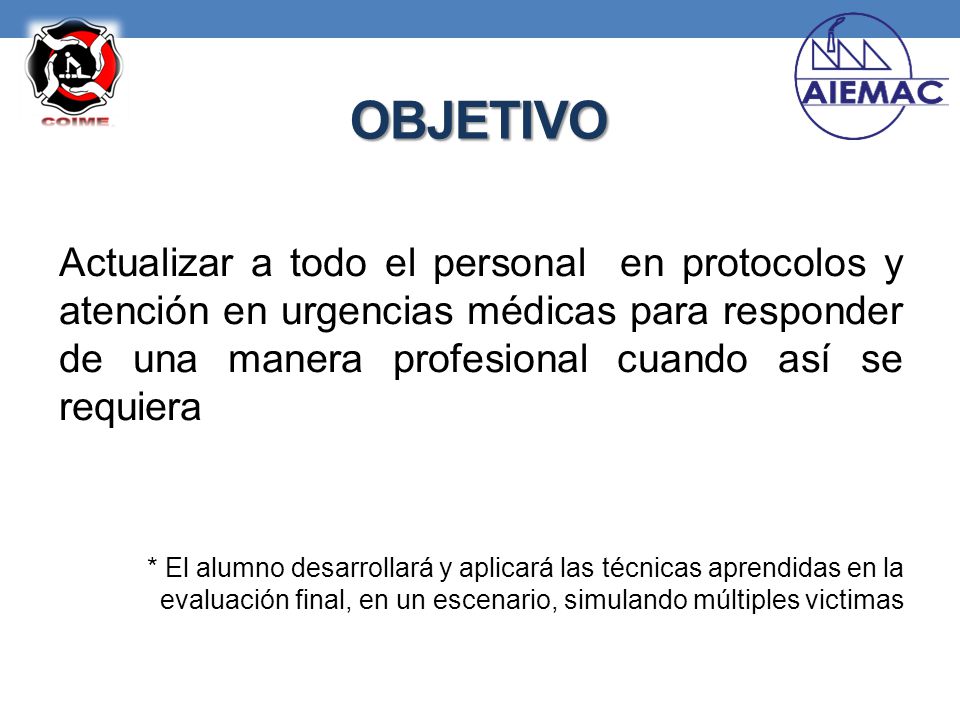 OBJETIVO Actualizar a todo el personal en protocolos y atención en urgencias médicas para responder de una manera profesional cuando así se requiera.