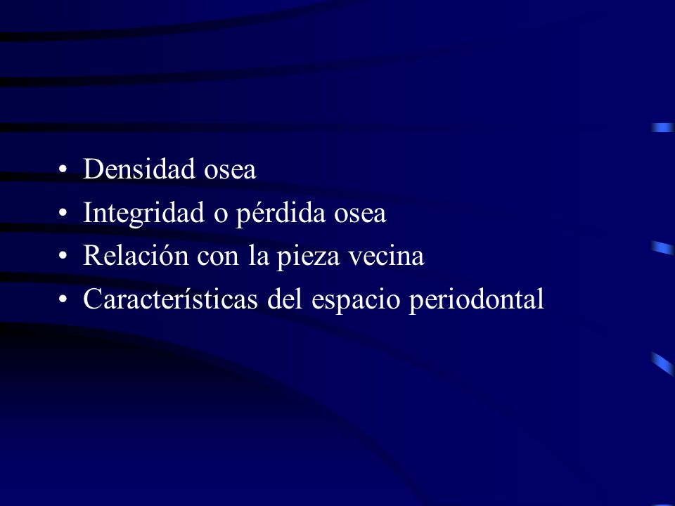 Densidad osea Integridad o pérdida osea. Relación con la pieza vecina.