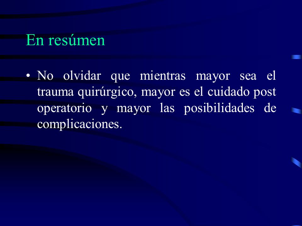 En resúmen No olvidar que mientras mayor sea el trauma quirúrgico, mayor es el cuidado post operatorio y mayor las posibilidades de complicaciones.