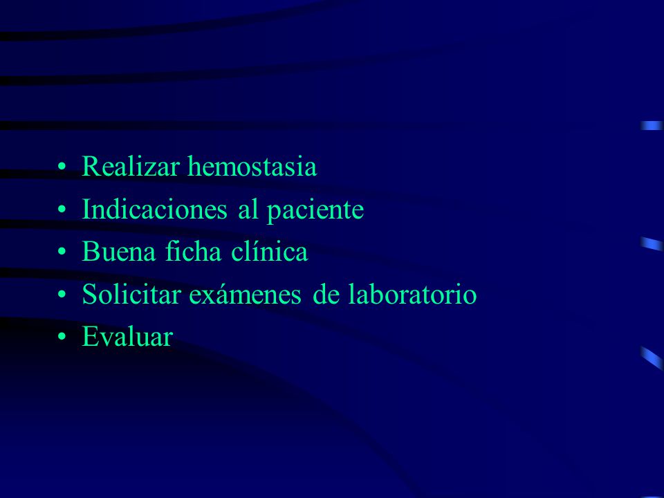 Realizar hemostasia Indicaciones al paciente. Buena ficha clínica. Solicitar exámenes de laboratorio.
