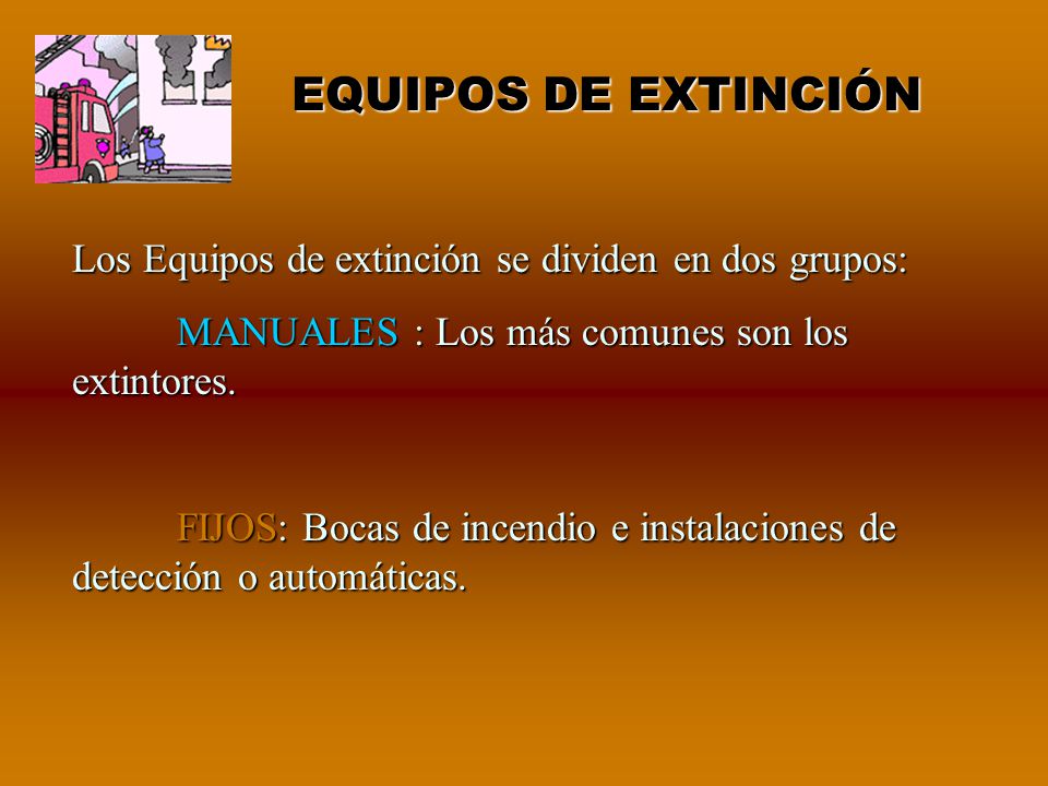 EQUIPOS DE EXTINCIÓN Los Equipos de extinción se dividen en dos grupos: MANUALES : Los más comunes son los extintores.