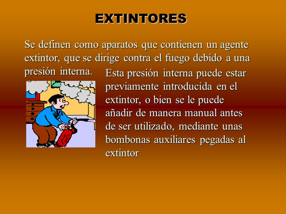 EXTINTORES Se definen como aparatos que contienen un agente extintor, que se dirige contra el fuego debido a una presión interna.