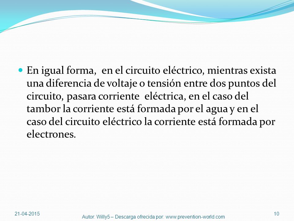 En igual forma, en el circuito eléctrico, mientras exista una diferencia de voltaje o tensión entre dos puntos del circuito, pasara corriente eléctrica, en el caso del tambor la corriente está formada por el agua y en el caso del circuito eléctrico la corriente está formada por electrones.